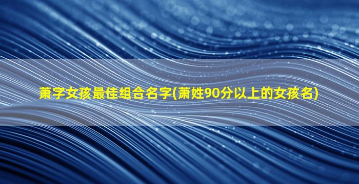 萧字女孩最佳组合名字(萧姓90分以上的女孩名)