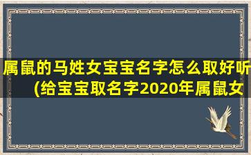 属鼠的马姓女宝宝名字怎么取好听(给宝宝取名字2020年属鼠女孩名字)