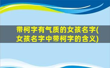 带柯字有气质的女孩名字(女孩名字中带柯字的含义)