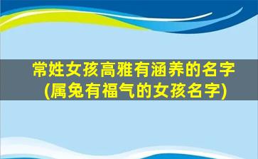 常姓女孩高雅有涵养的名字(属兔有福气的女孩名字)