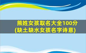 熊姓女孩取名大全100分(缺土缺水女孩名字诗意)
