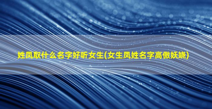 姓凤取什么名字好听女生(女生凤姓名字高傲妖娆)
