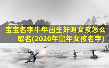 宝宝名字牛年出生好吗女孩怎么取名(2020年鼠年女孩名字)