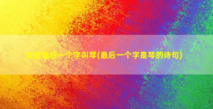 女孩最后一个字叫琴(最后一个字是琴的诗句)