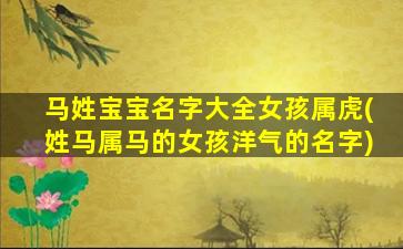 马姓宝宝名字大全女孩属虎(姓马属马的女孩洋气的名字)