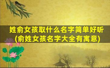 姓俞女孩取什么名字简单好听(俞姓女孩名字大全有寓意)