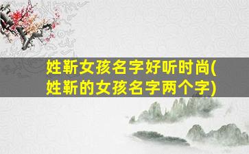 姓靳女孩名字好听时尚(姓靳的女孩名字两个字)