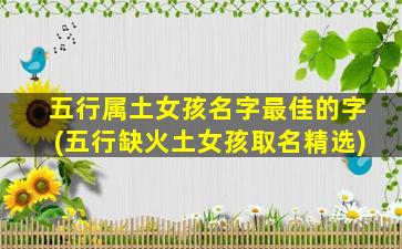 五行属土女孩名字最佳的字(五行缺火土女孩取名精选)