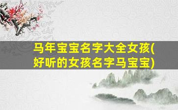 马年宝宝名字大全女孩(好听的女孩名字马宝宝)