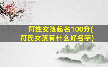 符姓女孩起名100分(符氏女孩有什么好名字)