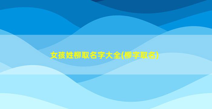 女孩姓柳取名字大全(柳字取名)
