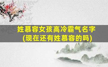 姓慕容女孩高冷霸气名字(现在还有姓慕容的吗)