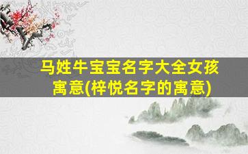 马姓牛宝宝名字大全女孩寓意(梓悦名字的寓意)