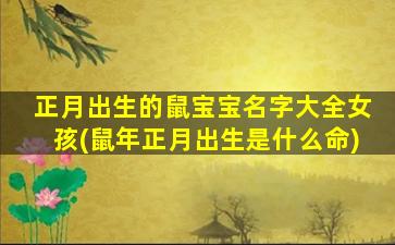正月出生的鼠宝宝名字大全女孩(鼠年正月出生是什么命)