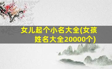 女儿起个小名大全(女孩姓名大全20000个)