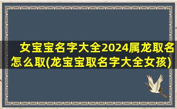女宝宝名字大全2024属龙取名怎么取(龙宝宝取名字大全女孩)