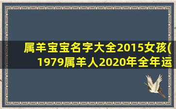 属羊宝宝名字大全2015女孩(1979属羊人2020年全年运势)