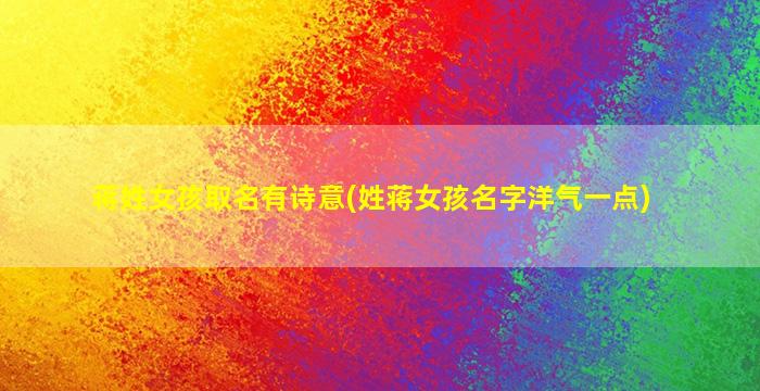蒋姓女孩取名有诗意(姓蒋女孩名字洋气一点)