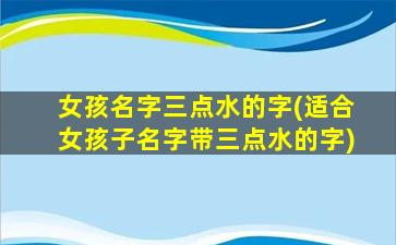 女孩名字三点水的字(适合女孩子名字带三点水的字)