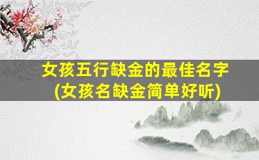 女孩五行缺金的最佳名字(女孩名缺金简单好听)