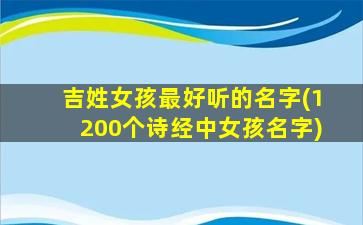 吉姓女孩最好听的名字(1200个诗经中女孩名字)