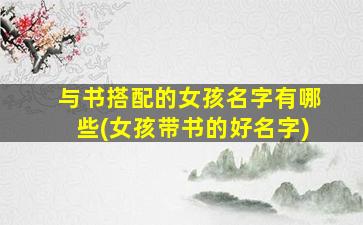 与书搭配的女孩名字有哪些(女孩带书的好名字)