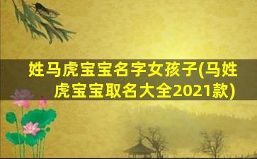 姓马虎宝宝名字女孩子(马姓虎宝宝取名大全2021款)