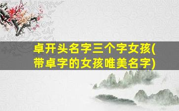 卓开头名字三个字女孩(带卓字的女孩唯美名字)