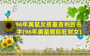 96年属鼠女孩最吉利的名字(96年属鼠昵称旺财女)
