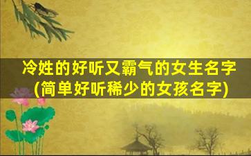 冷姓的好听又霸气的女生名字(简单好听稀少的女孩名字)