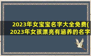 2023年女宝宝名字大全免费(2023年女孩漂亮有涵养的名字)