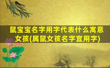 鼠宝宝名字用字代表什么寓意女孩(属鼠女孩名字宜用字)