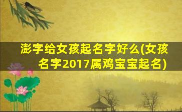 澎字给女孩起名字好么(女孩名字2017属鸡宝宝起名)