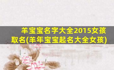 羊宝宝名字大全2015女孩取名(羊年宝宝起名大全女孩)