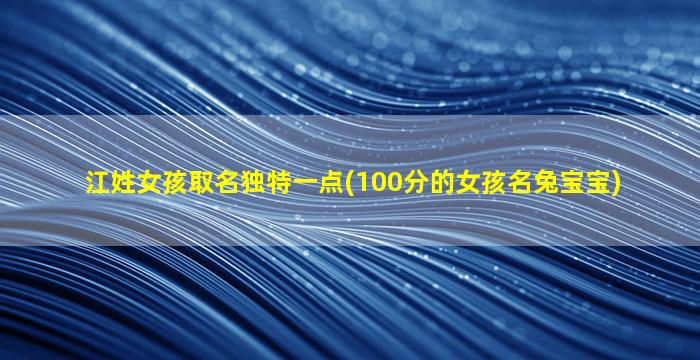 江姓女孩取名独特一点(100分的女孩名兔宝宝)