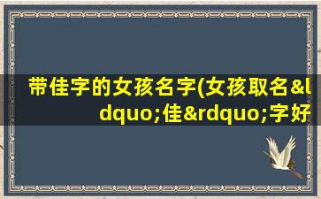 带佳字的女孩名字(女孩取名“佳”字好么)