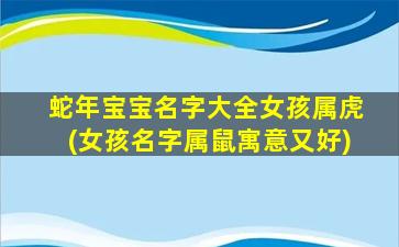 蛇年宝宝名字大全女孩属虎(女孩名字属鼠寓意又好)