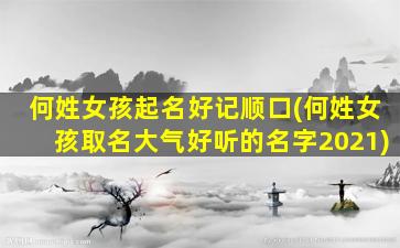 何姓女孩起名好记顺口(何姓女孩取名大气好听的名字2021)