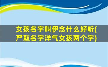 女孩名字叫伊念什么好听(严取名字洋气女孩两个字)