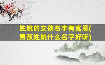 姓姚的女孩名字有寓意(男孩姓姚什么名字好听)