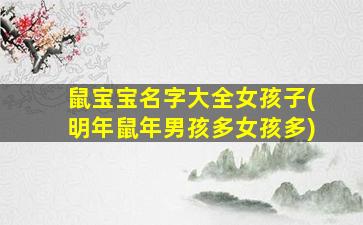 鼠宝宝名字大全女孩子(明年鼠年男孩多女孩多)