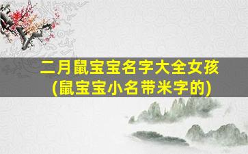 二月鼠宝宝名字大全女孩(鼠宝宝小名带米字的)