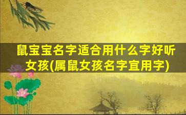 鼠宝宝名字适合用什么字好听女孩(属鼠女孩名字宜用字)