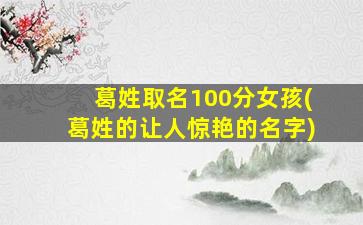 葛姓取名100分女孩(葛姓的让人惊艳的名字)