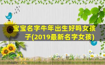 宝宝名字牛年出生好吗女孩子(2019最新名字女孩)