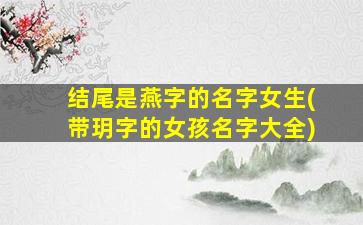 结尾是燕字的名字女生(带玥字的女孩名字大全)