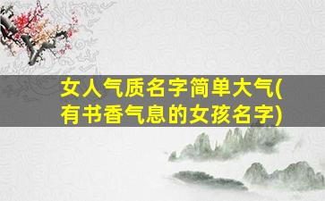女人气质名字简单大气(有书香气息的女孩名字)