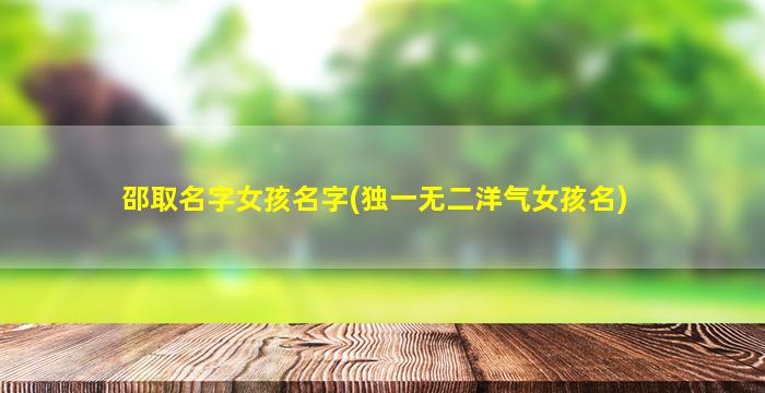 邵取名字女孩名字(独一无二洋气女孩名)
