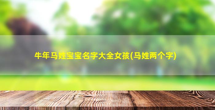 牛年马姓宝宝名字大全女孩(马姓两个字)