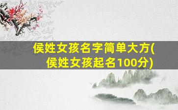 侯姓女孩名字简单大方(侯姓女孩起名100分)